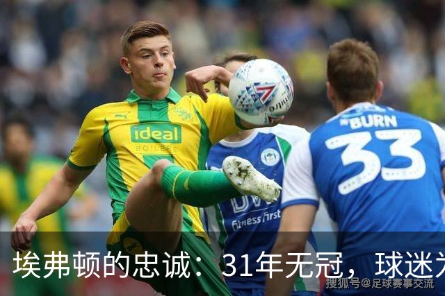 埃弗顿的忠诚：31年无冠，球迷为何依然欢庆？